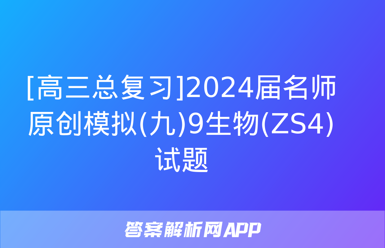 [高三总复习]2024届名师原创模拟(九)9生物(ZS4)试题