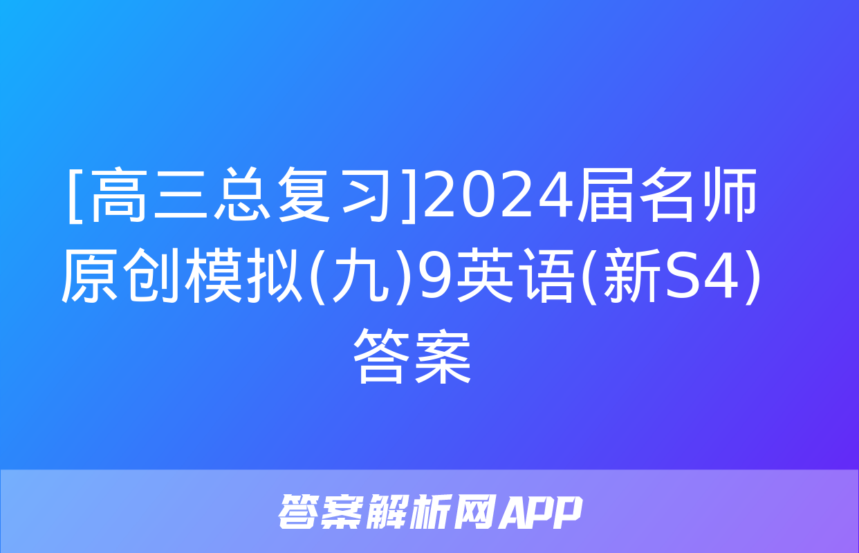 [高三总复习]2024届名师原创模拟(九)9英语(新S4)答案