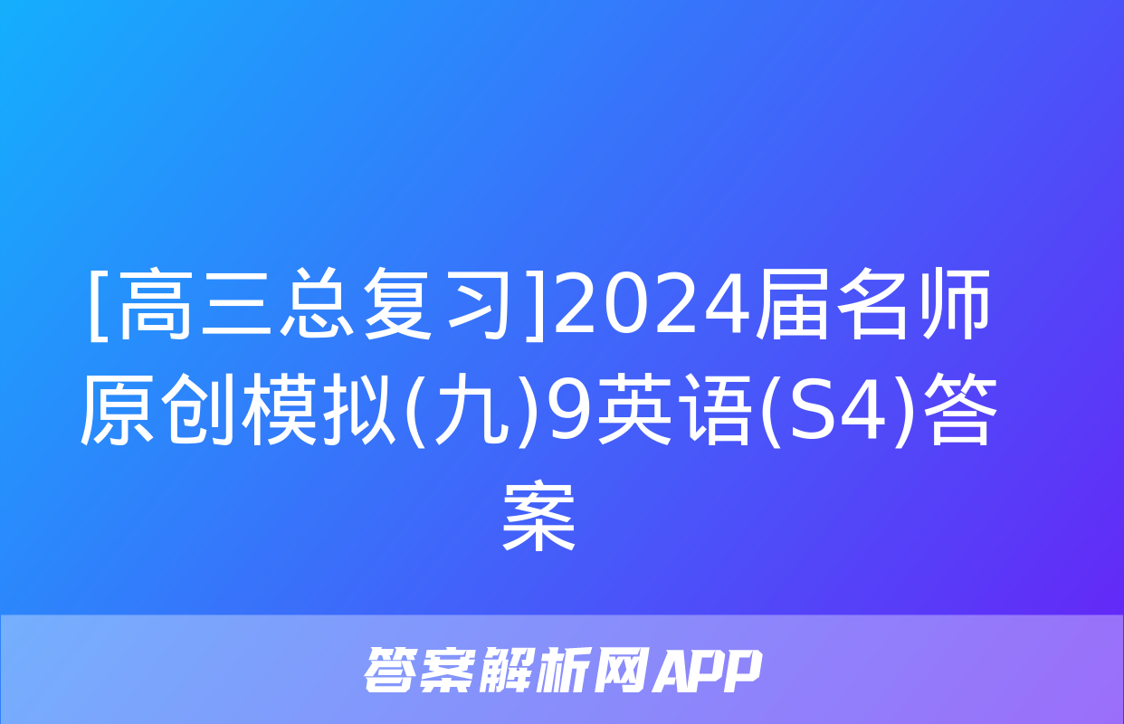 [高三总复习]2024届名师原创模拟(九)9英语(S4)答案