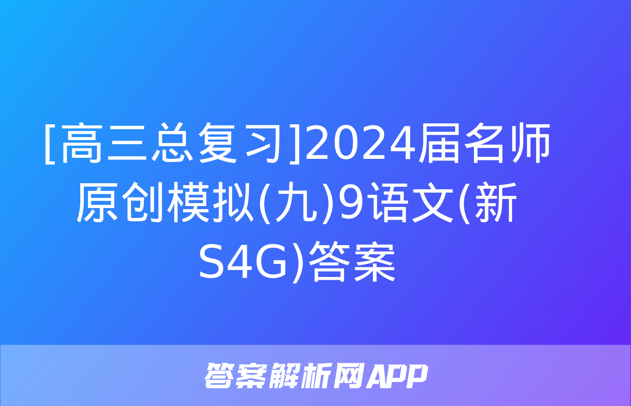 [高三总复习]2024届名师原创模拟(九)9语文(新S4G)答案