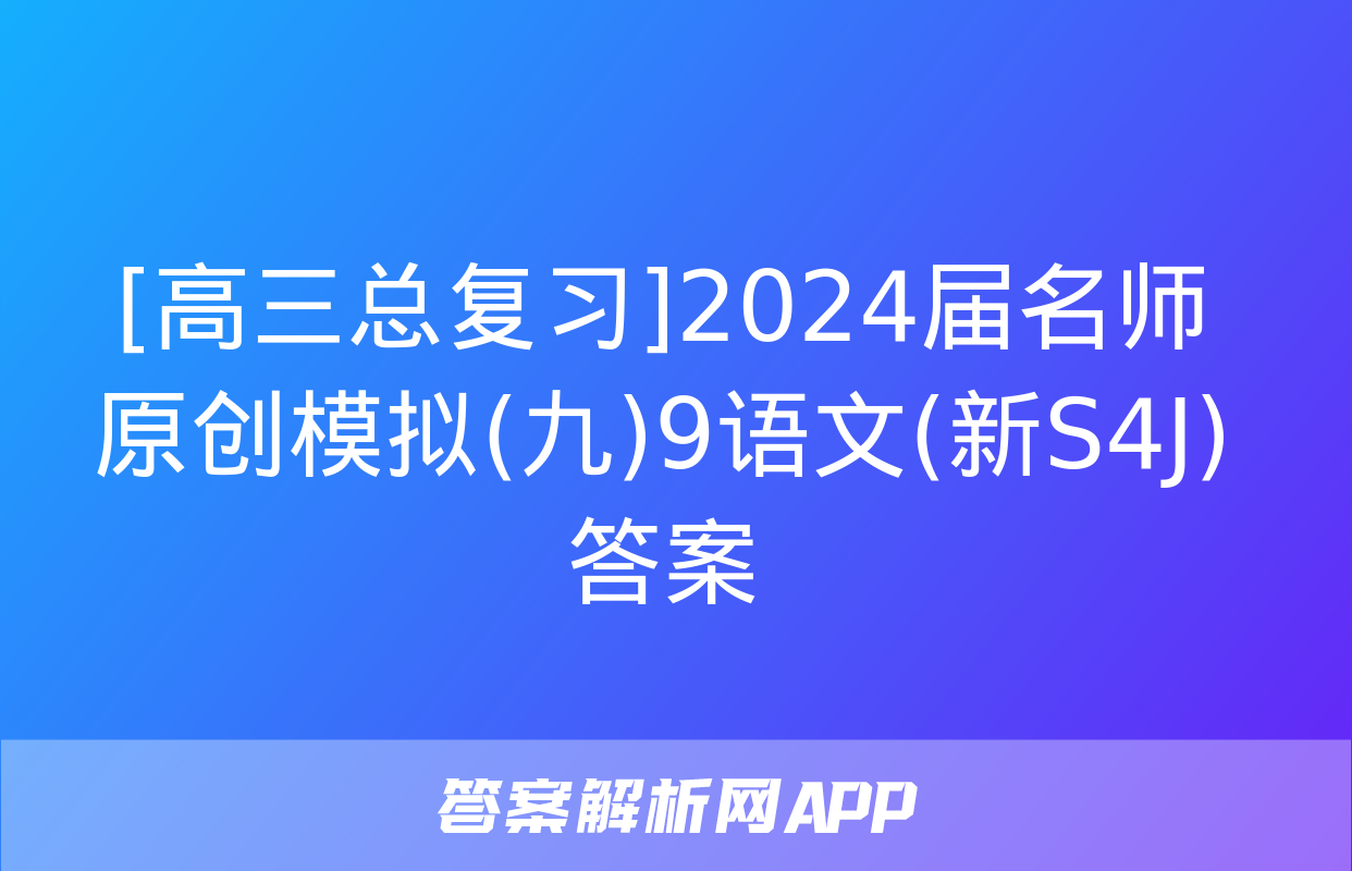 [高三总复习]2024届名师原创模拟(九)9语文(新S4J)答案