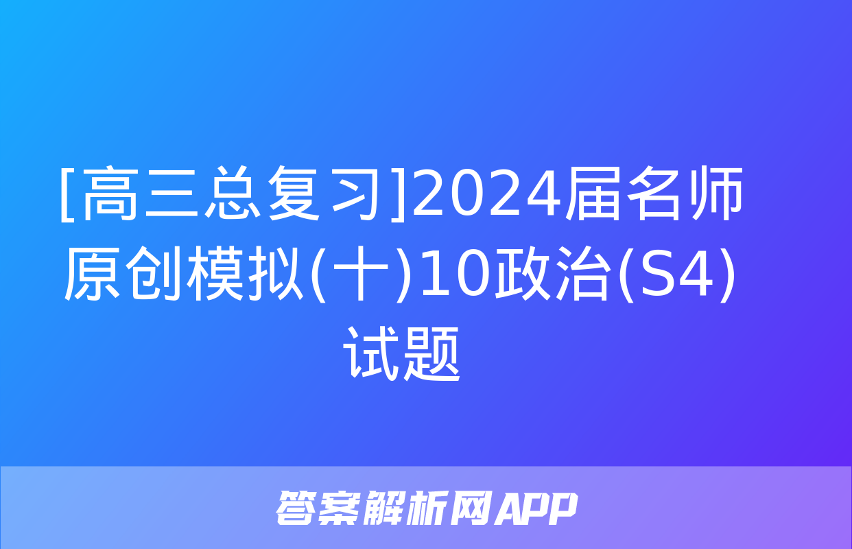 [高三总复习]2024届名师原创模拟(十)10政治(S4)试题