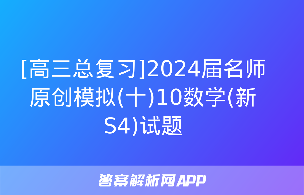 [高三总复习]2024届名师原创模拟(十)10数学(新S4)试题