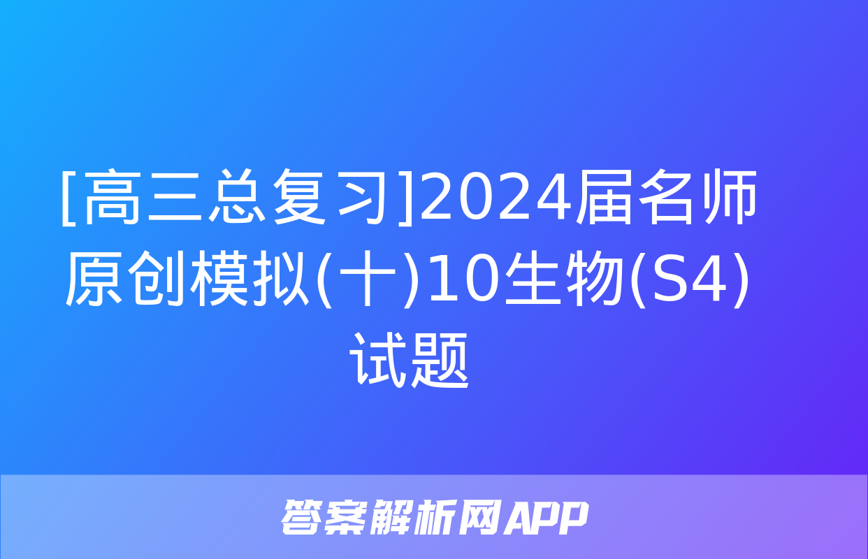 [高三总复习]2024届名师原创模拟(十)10生物(S4)试题