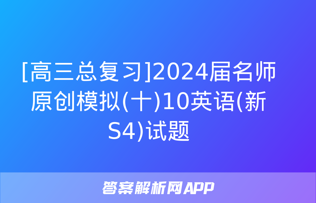 [高三总复习]2024届名师原创模拟(十)10英语(新S4)试题