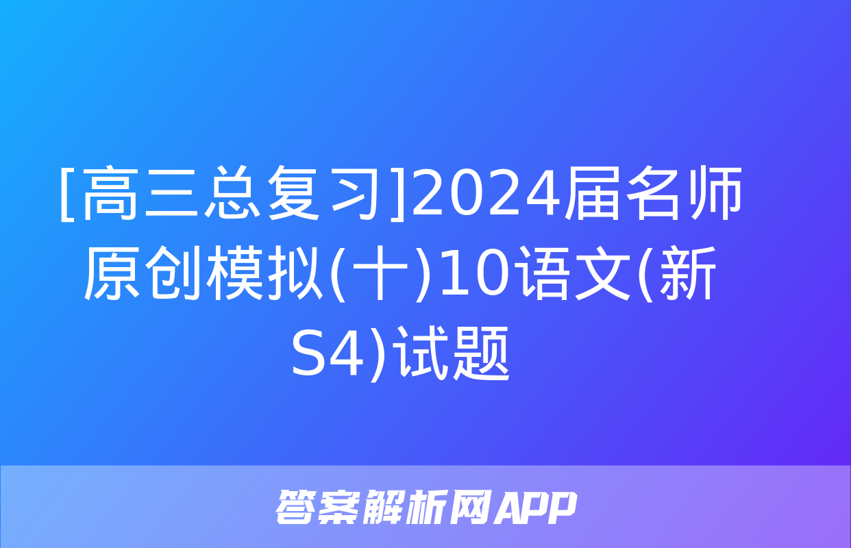 [高三总复习]2024届名师原创模拟(十)10语文(新S4)试题