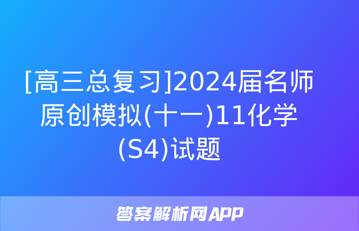 [高三总复习]2024届名师原创模拟(十一)11化学(S4)试题