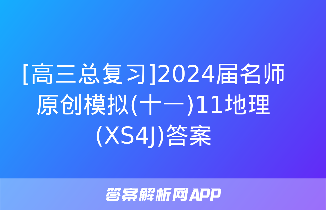 [高三总复习]2024届名师原创模拟(十一)11地理(XS4J)答案