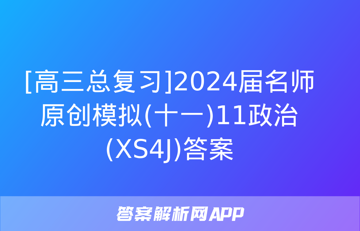 [高三总复习]2024届名师原创模拟(十一)11政治(XS4J)答案