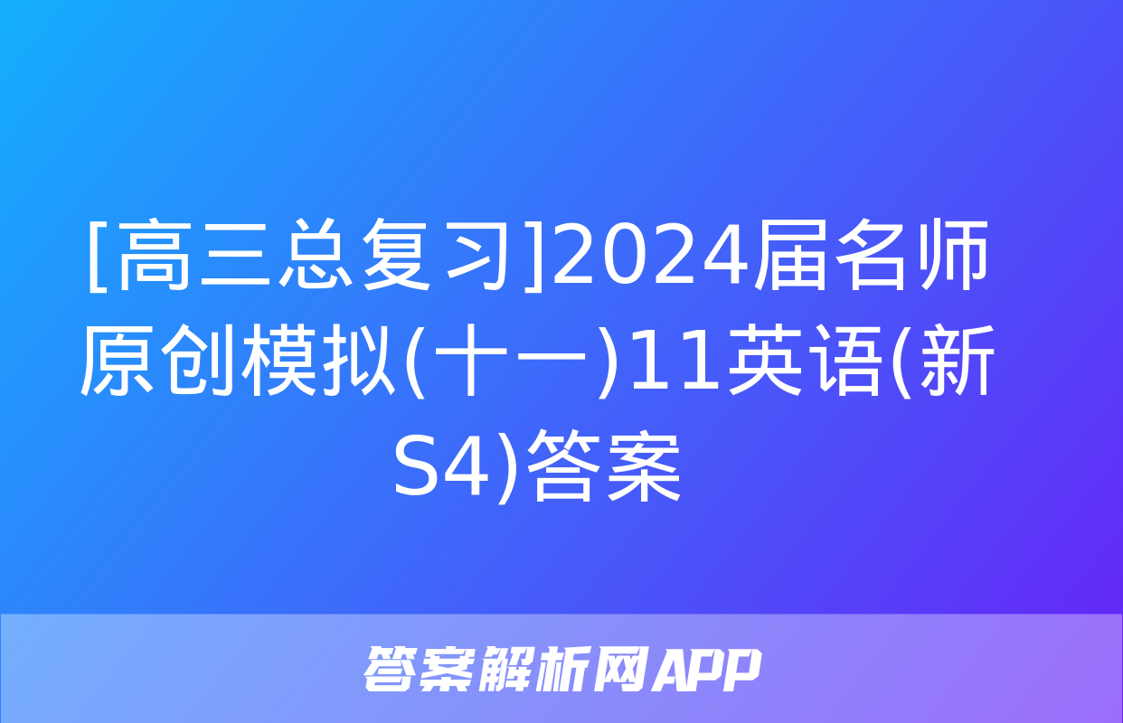 [高三总复习]2024届名师原创模拟(十一)11英语(新S4)答案