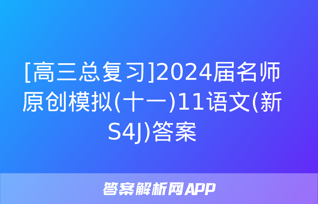 [高三总复习]2024届名师原创模拟(十一)11语文(新S4J)答案