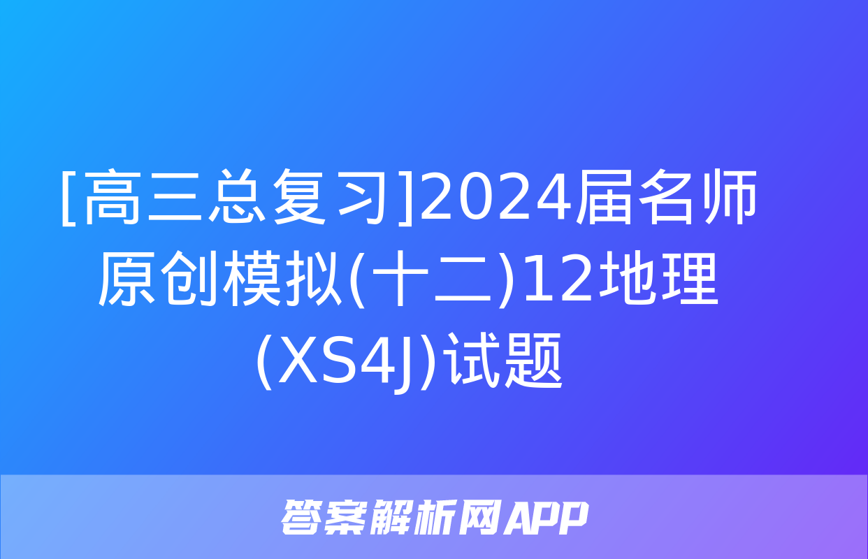 [高三总复习]2024届名师原创模拟(十二)12地理(XS4J)试题