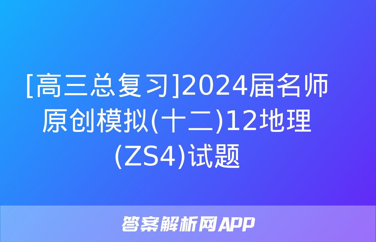 [高三总复习]2024届名师原创模拟(十二)12地理(ZS4)试题