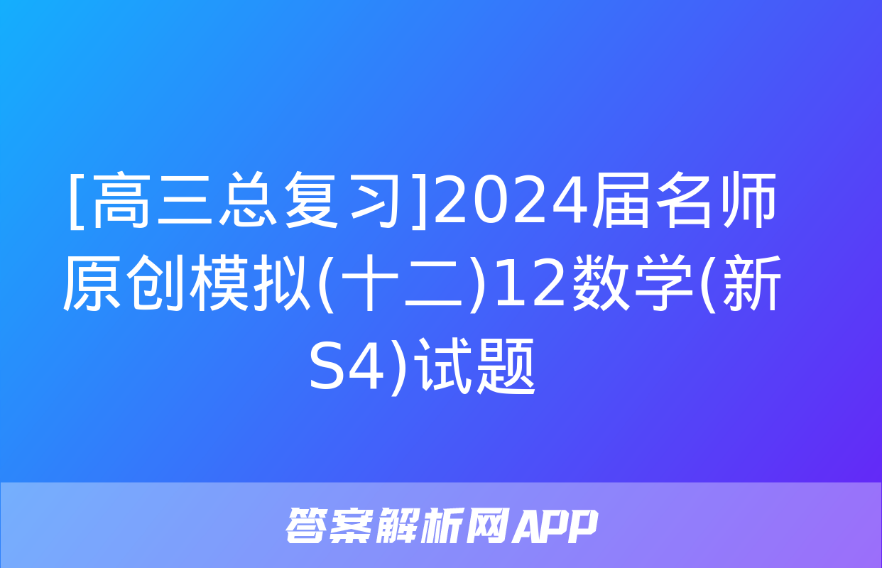 [高三总复习]2024届名师原创模拟(十二)12数学(新S4)试题