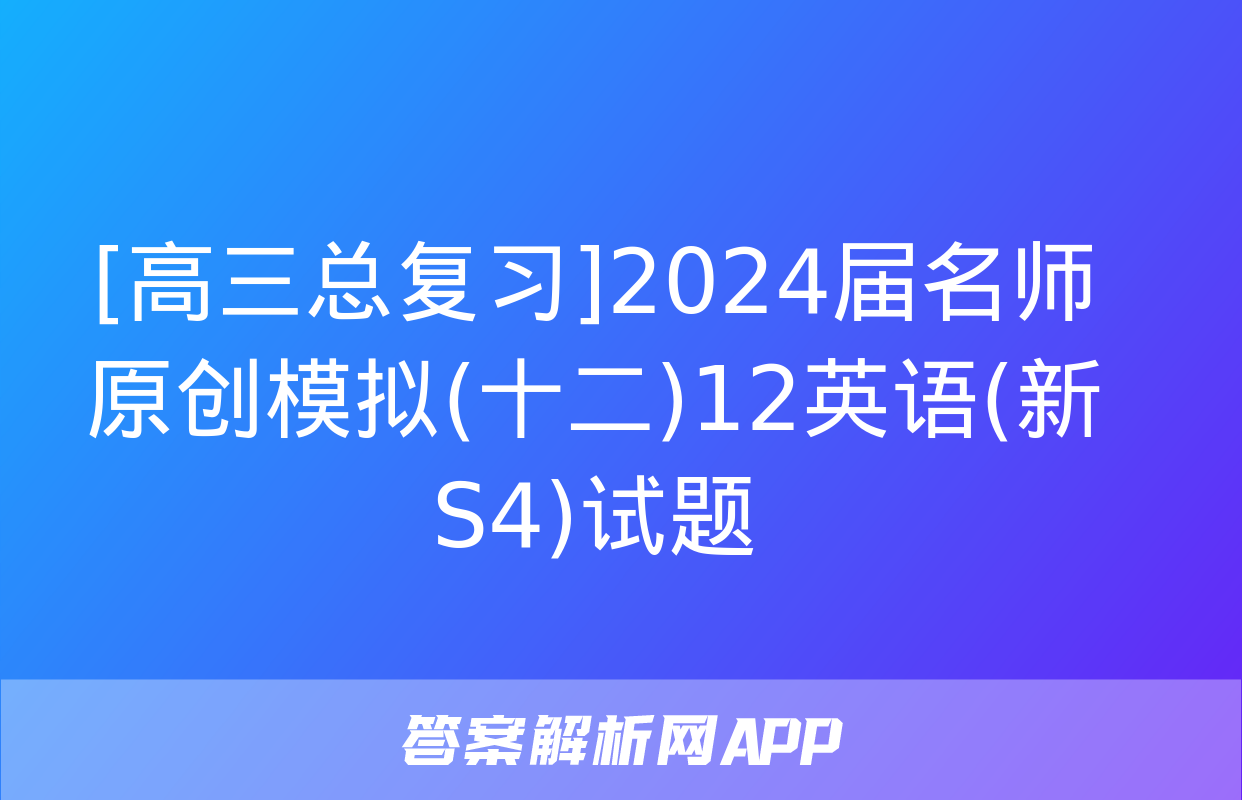 [高三总复习]2024届名师原创模拟(十二)12英语(新S4)试题