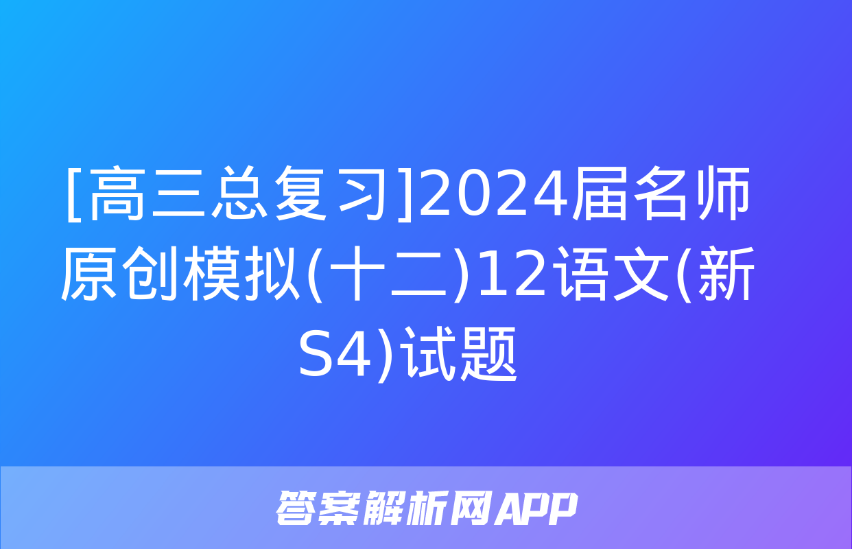 [高三总复习]2024届名师原创模拟(十二)12语文(新S4)试题