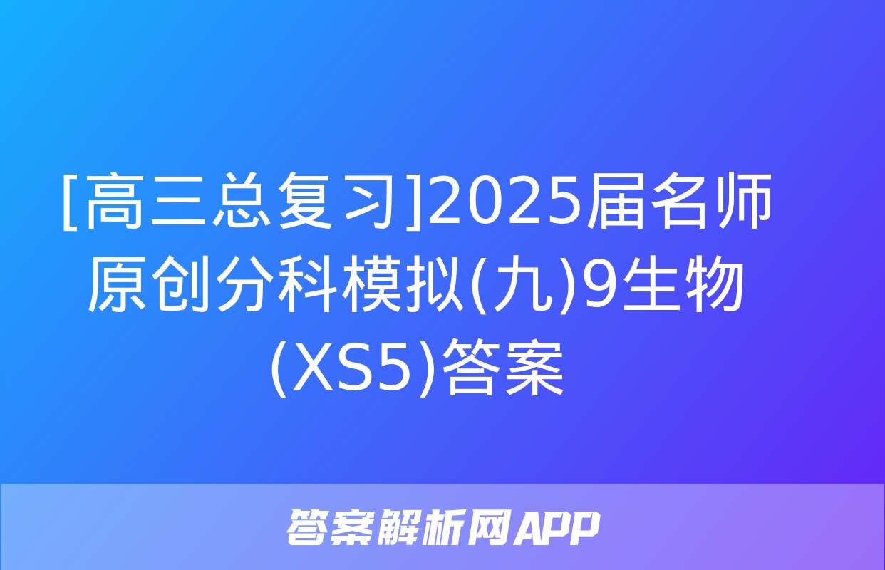 [高三总复习]2025届名师原创分科模拟(九)9生物(XS5)答案