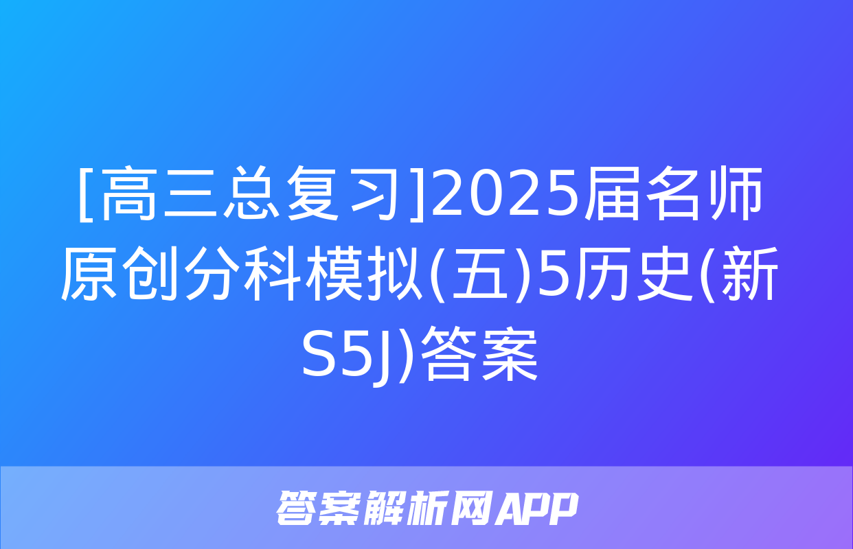 [高三总复习]2025届名师原创分科模拟(五)5历史(新S5J)答案