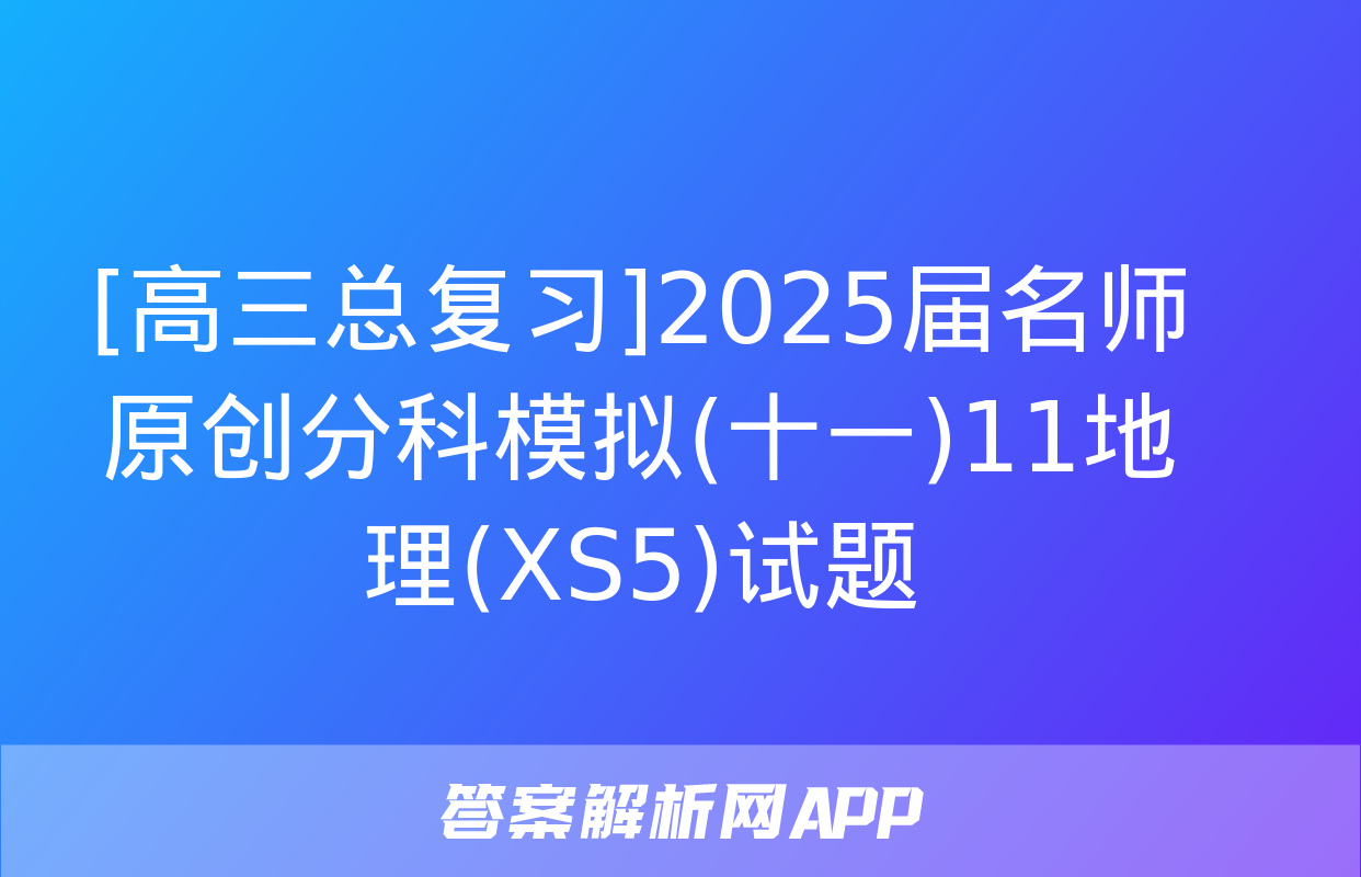 [高三总复习]2025届名师原创分科模拟(十一)11地理(XS5)试题