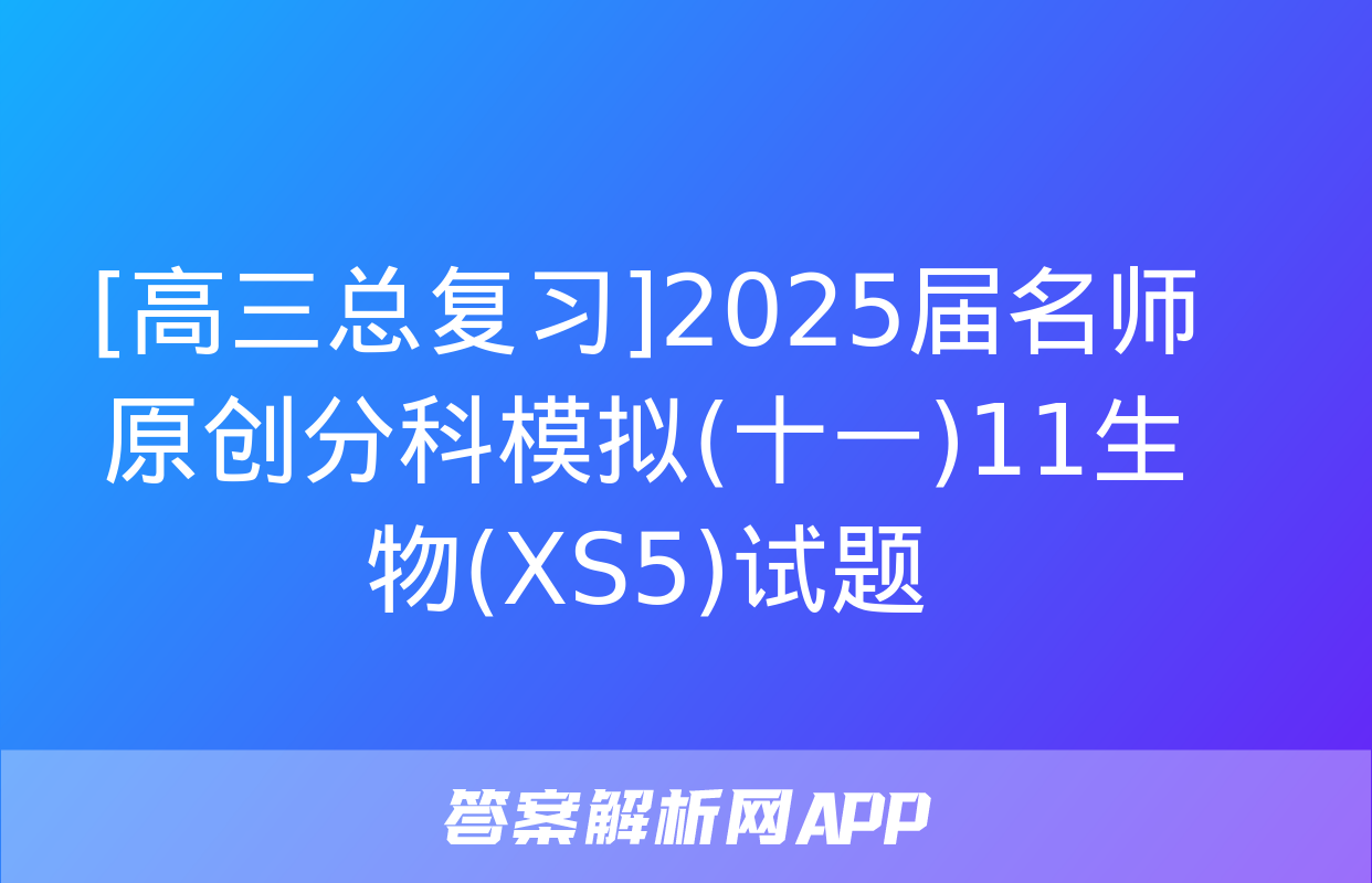 [高三总复习]2025届名师原创分科模拟(十一)11生物(XS5)试题