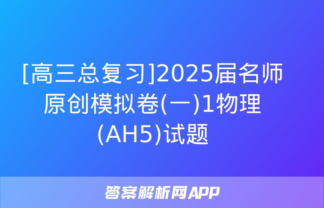 [高三总复习]2025届名师原创模拟卷(一)1物理(AH5)试题