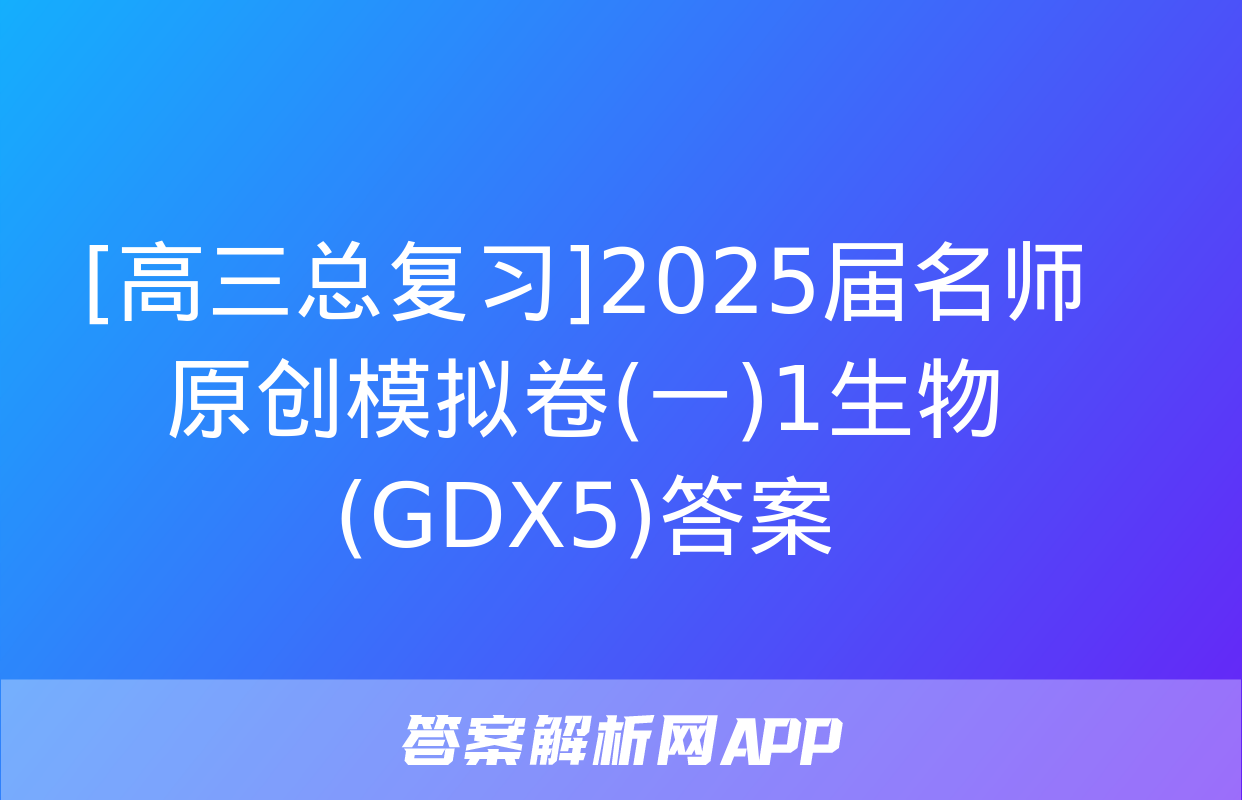 [高三总复习]2025届名师原创模拟卷(一)1生物(GDX5)答案