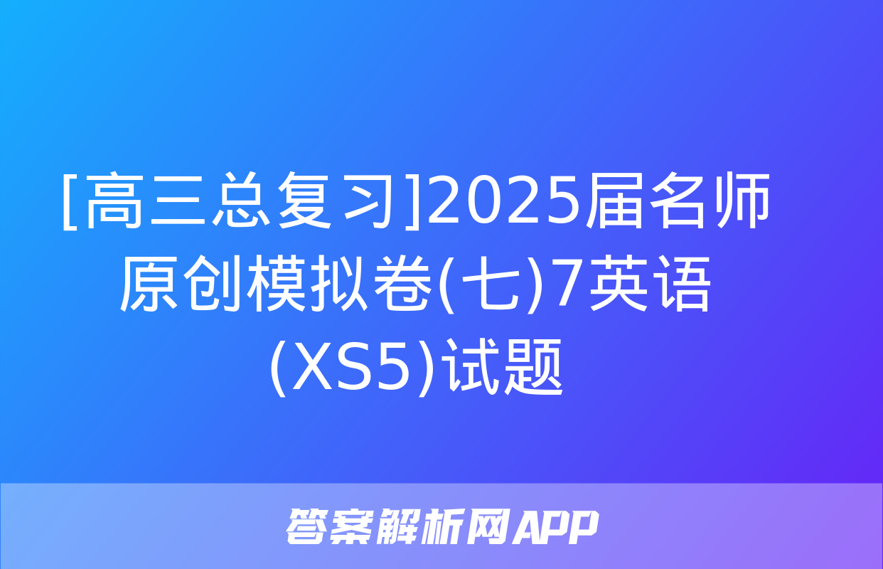 [高三总复习]2025届名师原创模拟卷(七)7英语(XS5)试题