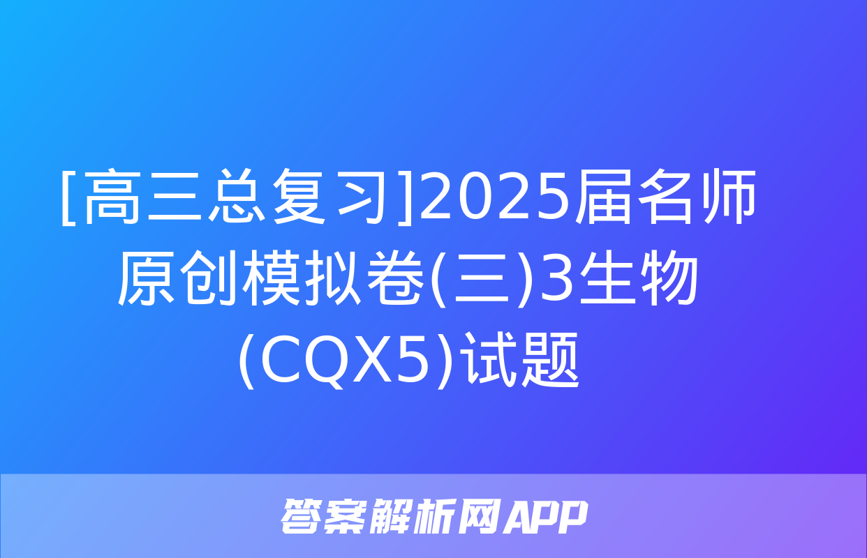 [高三总复习]2025届名师原创模拟卷(三)3生物(CQX5)试题