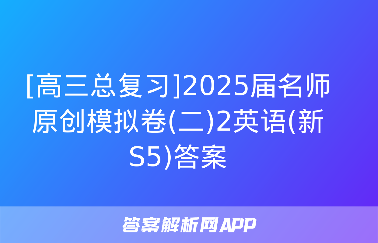 [高三总复习]2025届名师原创模拟卷(二)2英语(新S5)答案