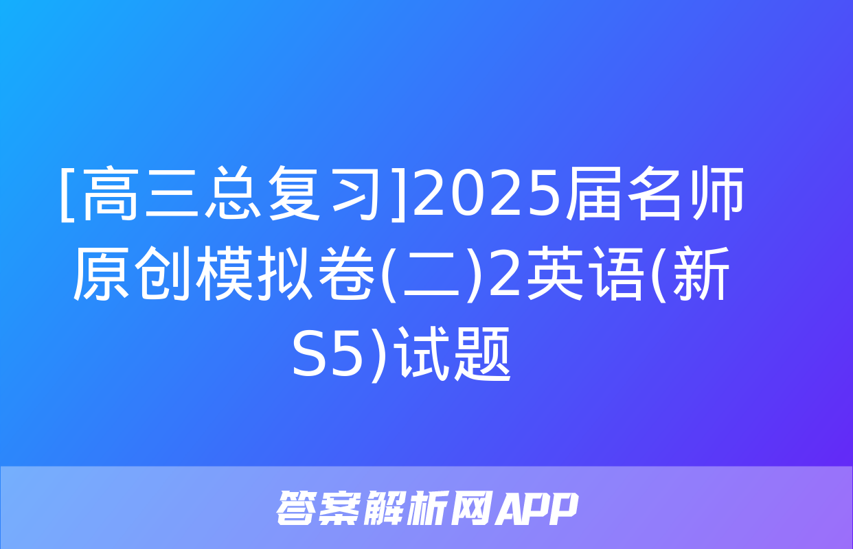 [高三总复习]2025届名师原创模拟卷(二)2英语(新S5)试题