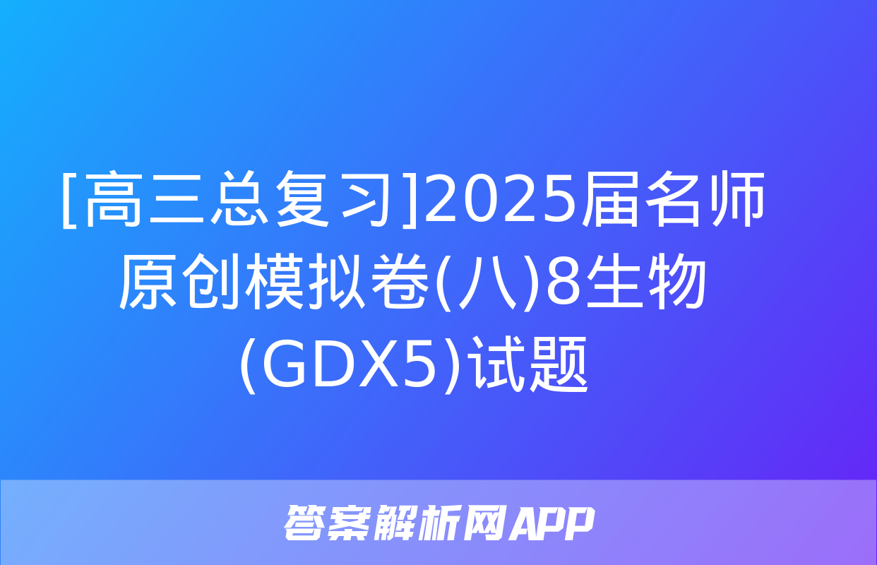 [高三总复习]2025届名师原创模拟卷(八)8生物(GDX5)试题