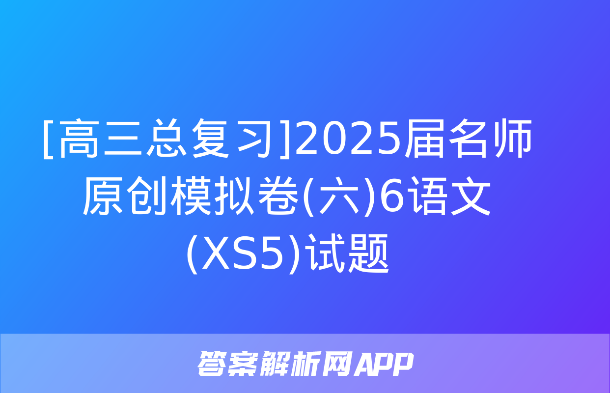 [高三总复习]2025届名师原创模拟卷(六)6语文(XS5)试题