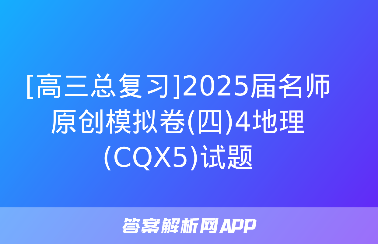 [高三总复习]2025届名师原创模拟卷(四)4地理(CQX5)试题