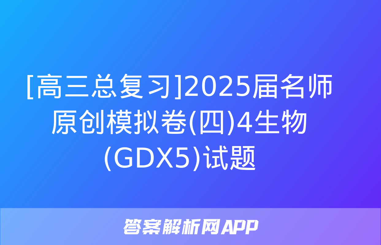 [高三总复习]2025届名师原创模拟卷(四)4生物(GDX5)试题