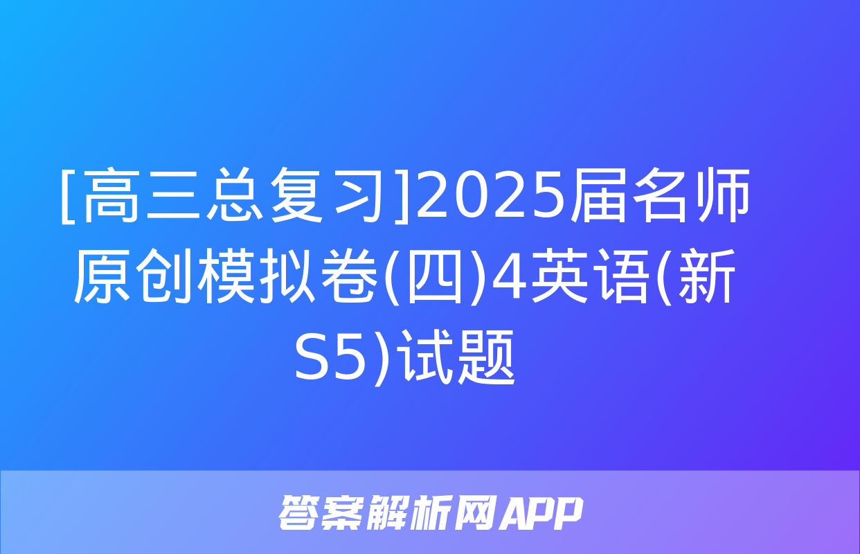 [高三总复习]2025届名师原创模拟卷(四)4英语(新S5)试题