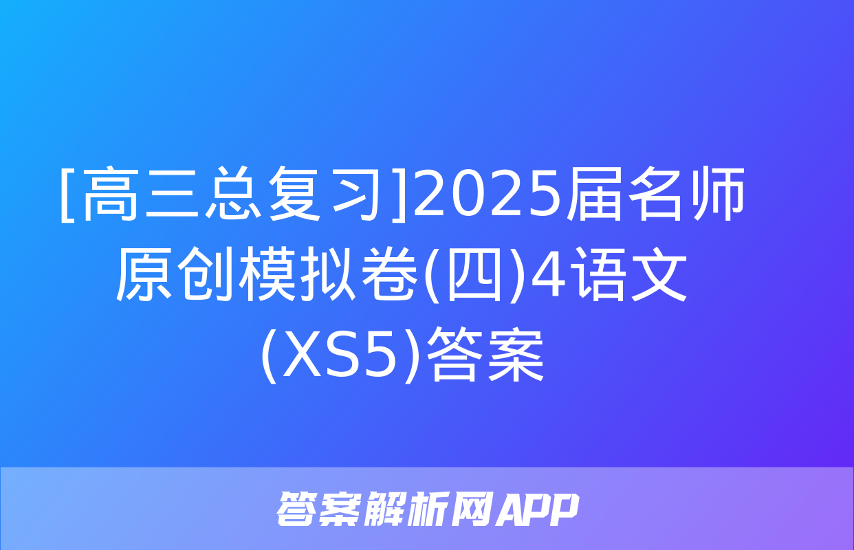 [高三总复习]2025届名师原创模拟卷(四)4语文(XS5)答案