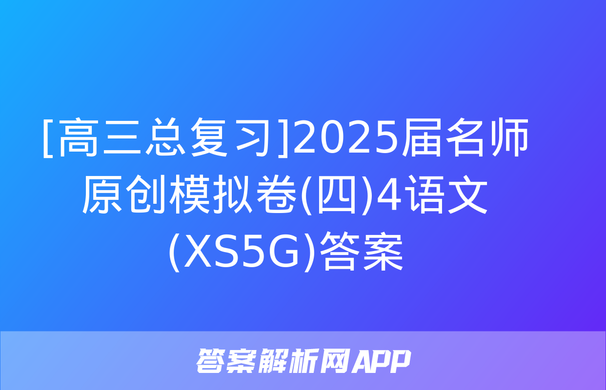 [高三总复习]2025届名师原创模拟卷(四)4语文(XS5G)答案