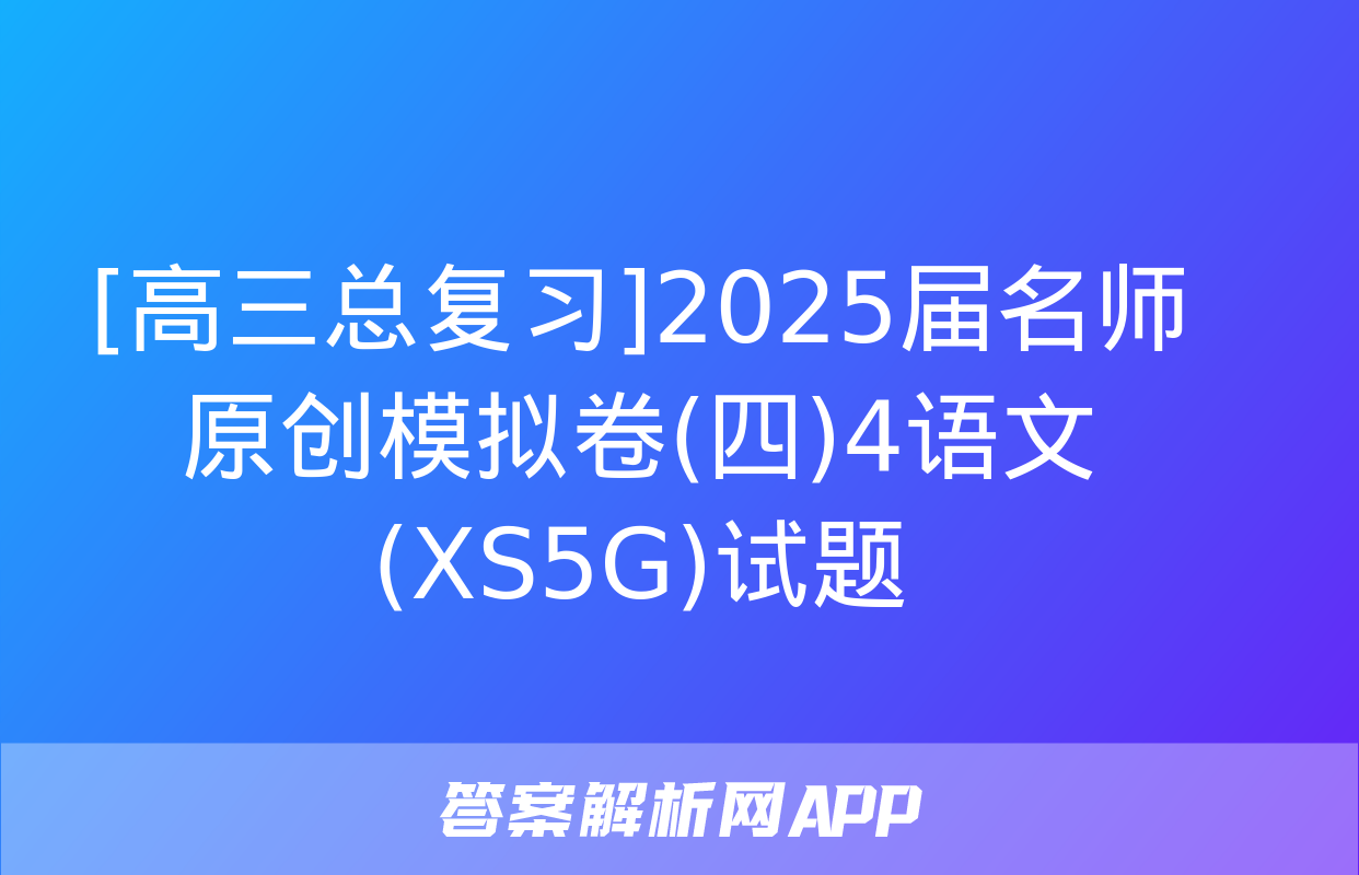 [高三总复习]2025届名师原创模拟卷(四)4语文(XS5G)试题