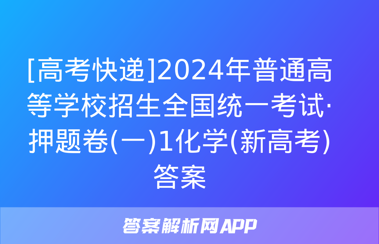 [高考快递]2024年普通高等学校招生全国统一考试·押题卷(一)1化学(新高考)答案