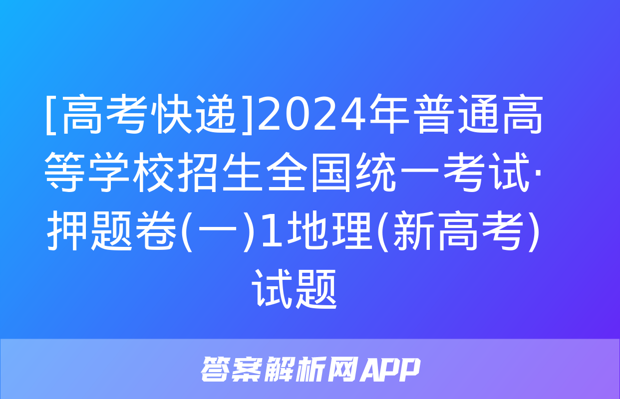 [高考快递]2024年普通高等学校招生全国统一考试·押题卷(一)1地理(新高考)试题