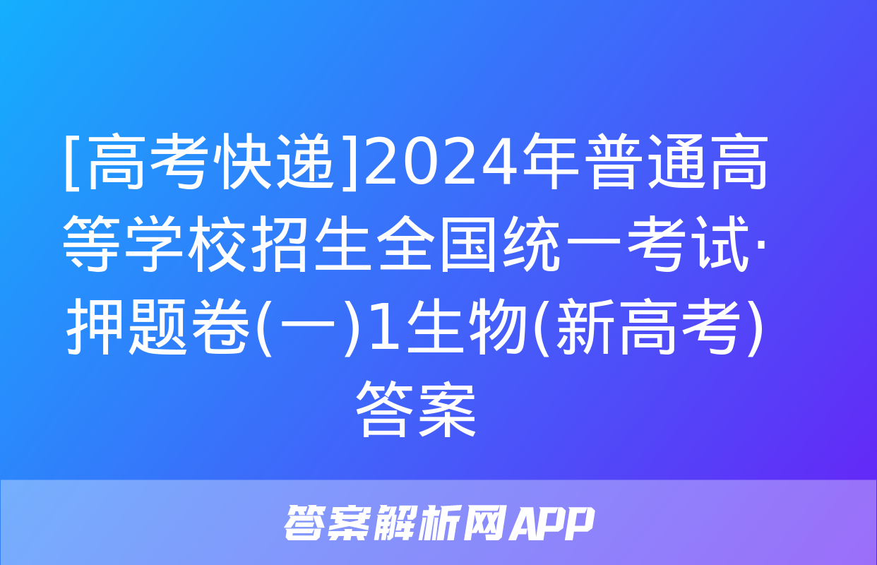 [高考快递]2024年普通高等学校招生全国统一考试·押题卷(一)1生物(新高考)答案