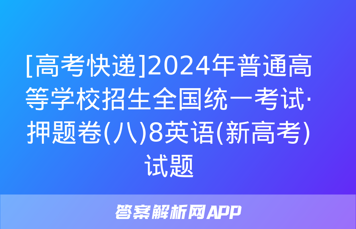 [高考快递]2024年普通高等学校招生全国统一考试·押题卷(八)8英语(新高考)试题