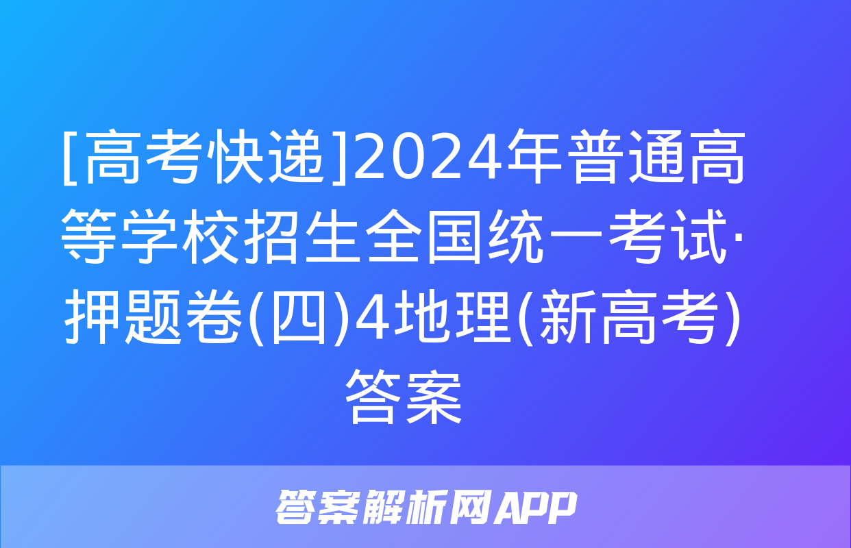 [高考快递]2024年普通高等学校招生全国统一考试·押题卷(四)4地理(新高考)答案