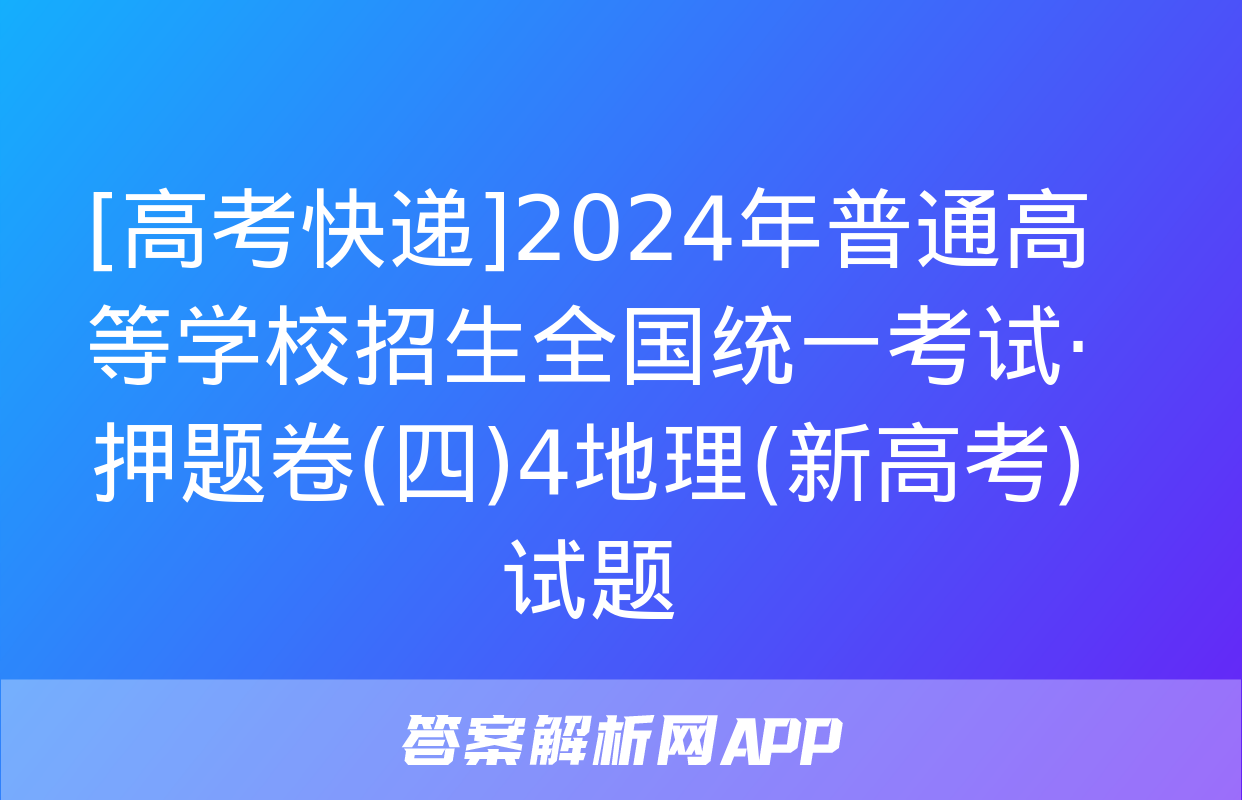 [高考快递]2024年普通高等学校招生全国统一考试·押题卷(四)4地理(新高考)试题