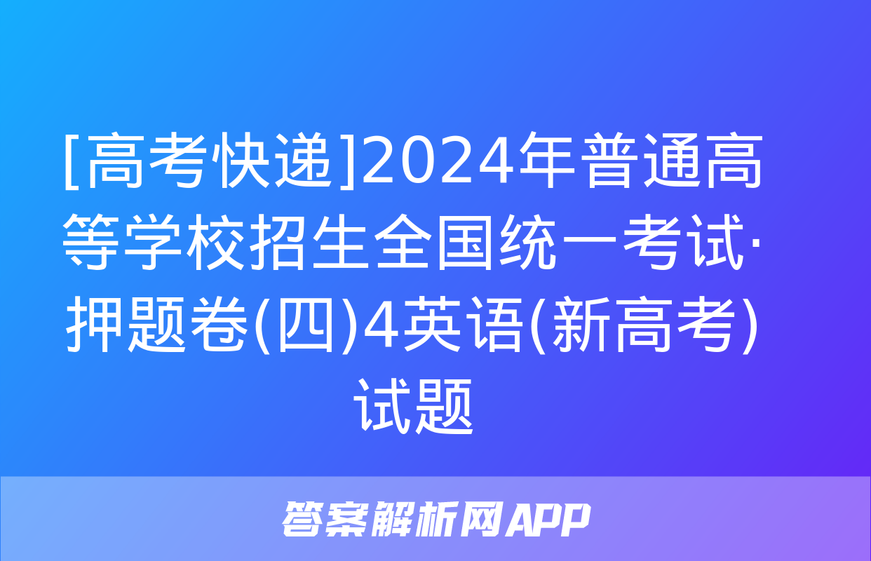 [高考快递]2024年普通高等学校招生全国统一考试·押题卷(四)4英语(新高考)试题