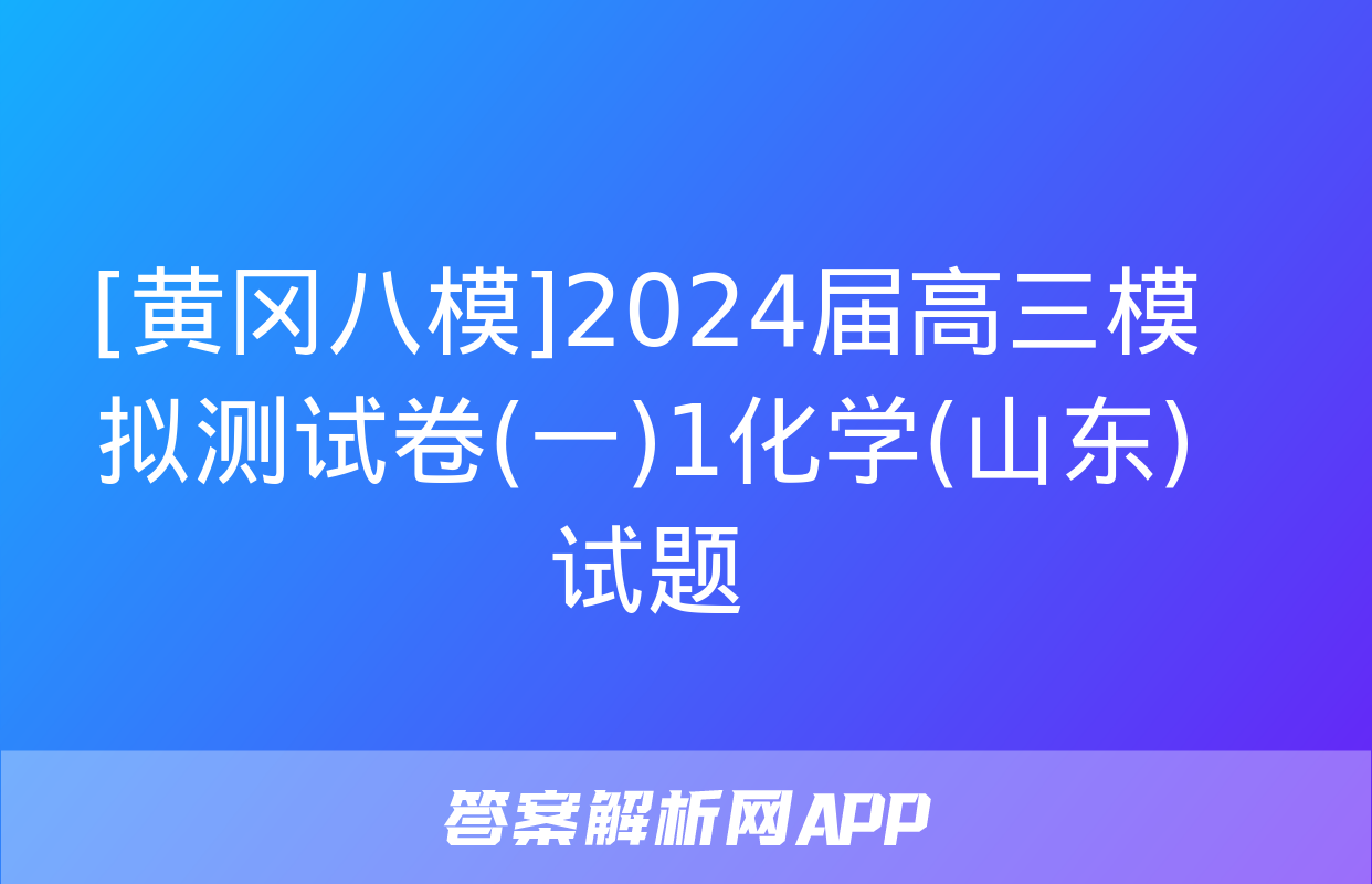 [黄冈八模]2024届高三模拟测试卷(一)1化学(山东)试题