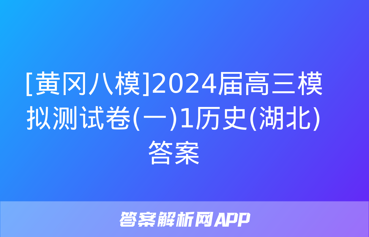 [黄冈八模]2024届高三模拟测试卷(一)1历史(湖北)答案