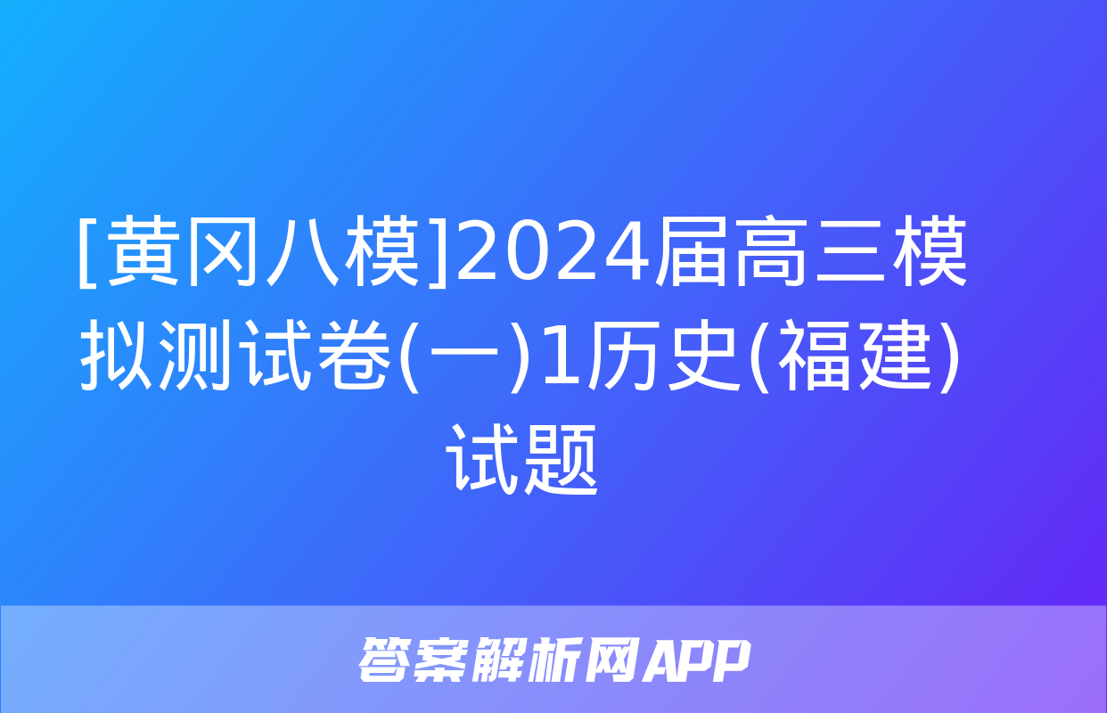 [黄冈八模]2024届高三模拟测试卷(一)1历史(福建)试题