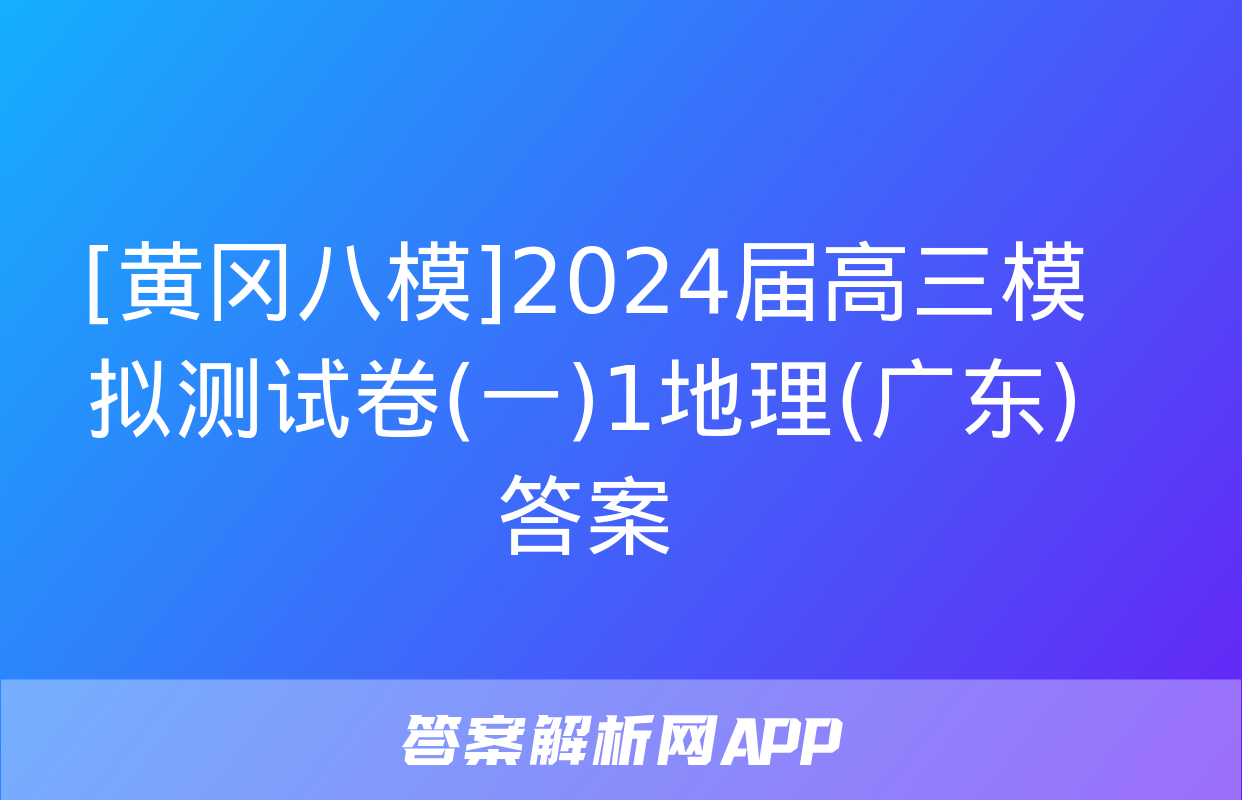 [黄冈八模]2024届高三模拟测试卷(一)1地理(广东)答案