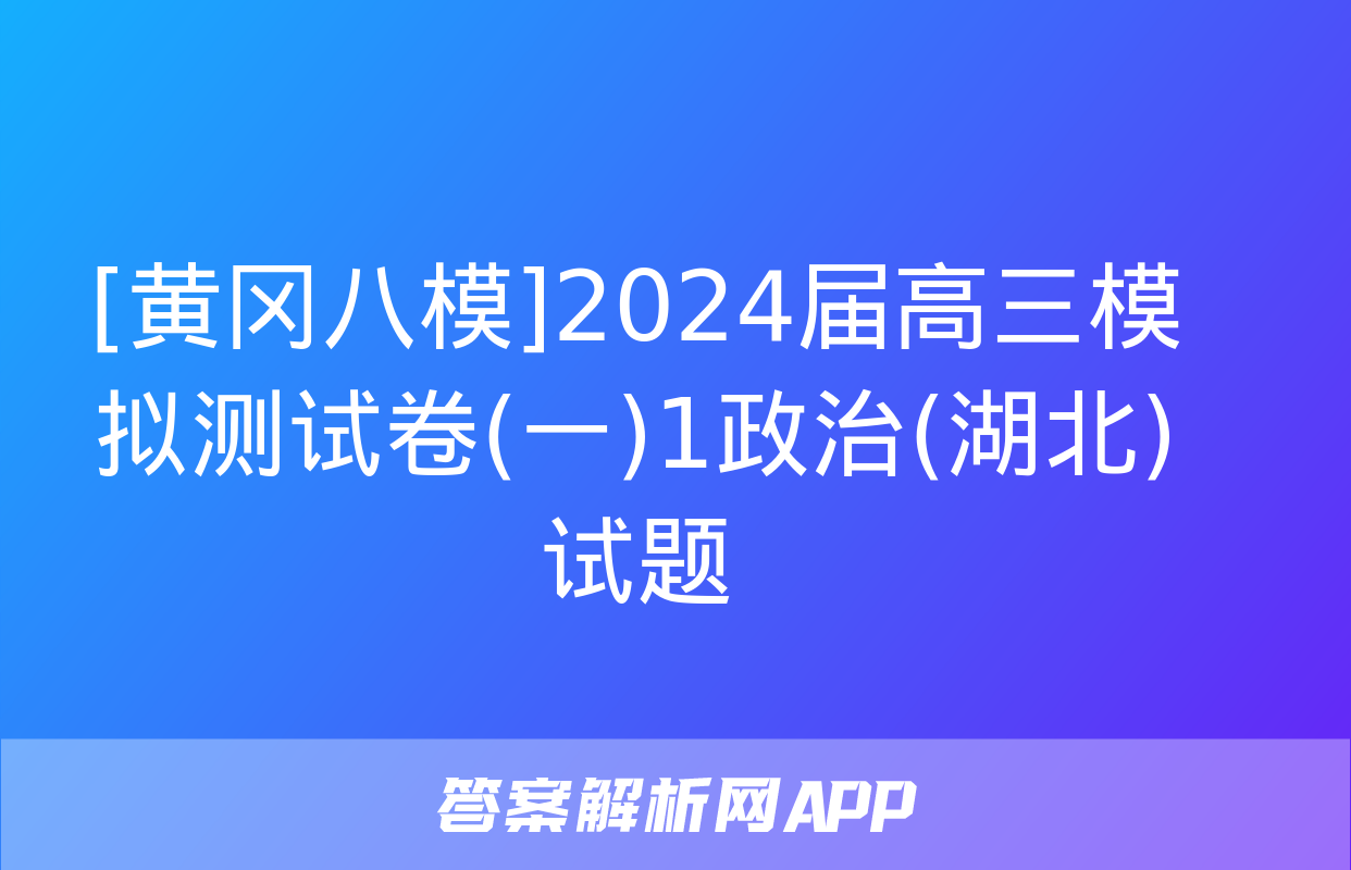 [黄冈八模]2024届高三模拟测试卷(一)1政治(湖北)试题